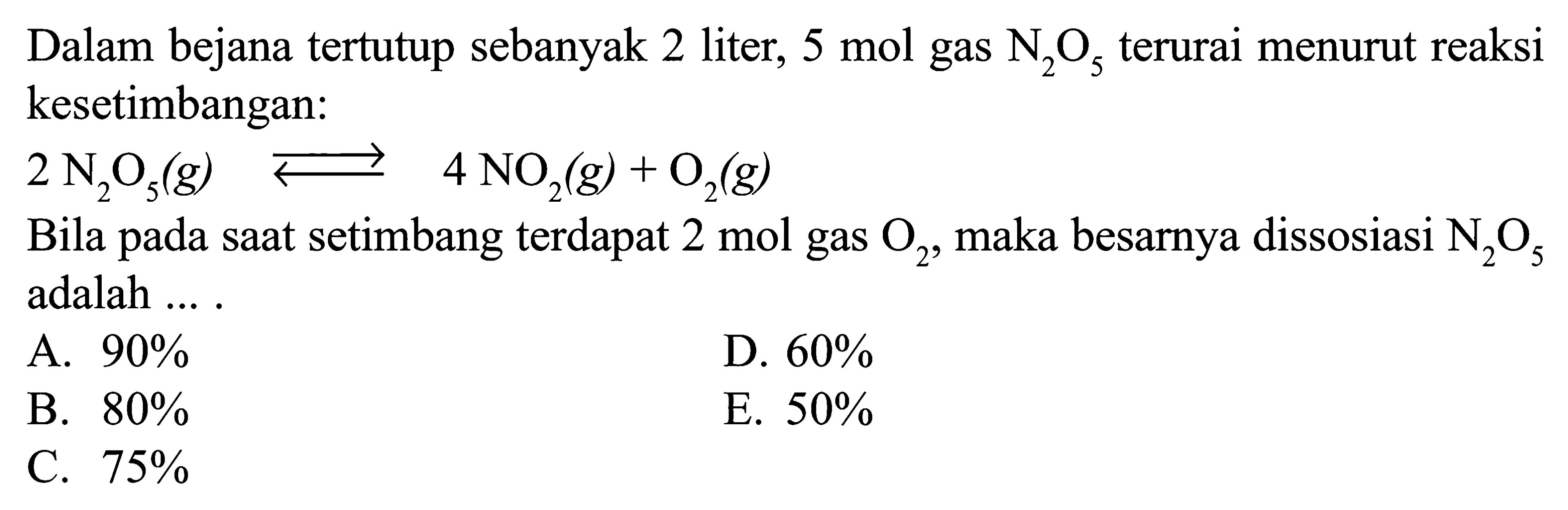 Dalam bejana tertutup sebanyak 2 liter, 5 mol gas N2 O5 terurai menurut reaksi kesetimbangan:2N2O5(g)<=>4NO2(g)+O2(g)Bila pada saat setimbang terdapat 2 mol gas O2, maka besarnya dissosiasi N2O5 adalah ....