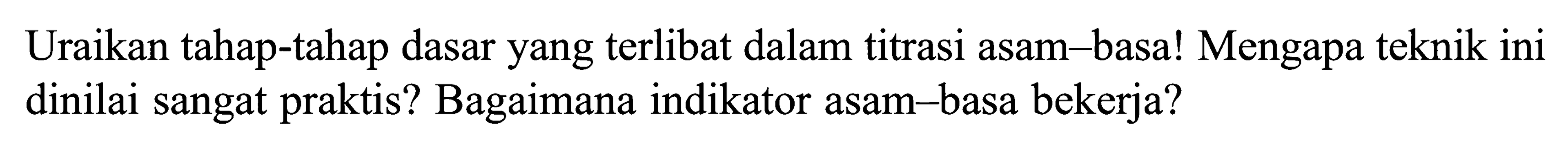 Uraikan tahap-tahap dasar yang terlibat dalam titrasi asam-basa! Mengapa teknik ini dinilai sangat praktis? Bagaimana indikator asam-basa bekerja?