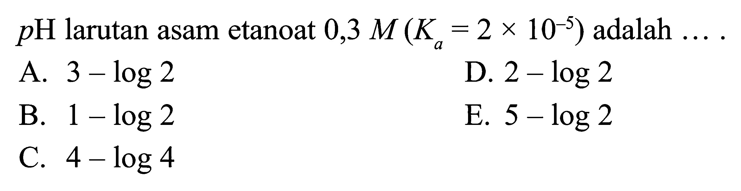 pH larutan asam etanoat 0,3 M (Ka=2 x 10^(-5))  adalah  ... 
