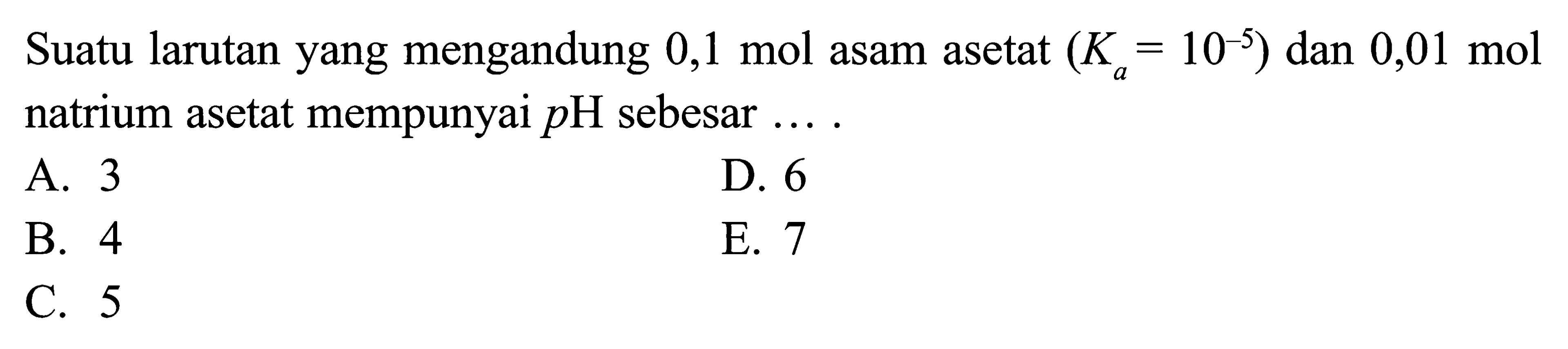 Suatu larutan yang mengandung 0,1 mol asam asetat (Ka=10^-5)  dan 0,01 mol natrium asetat mempunyai pH sebesar ....