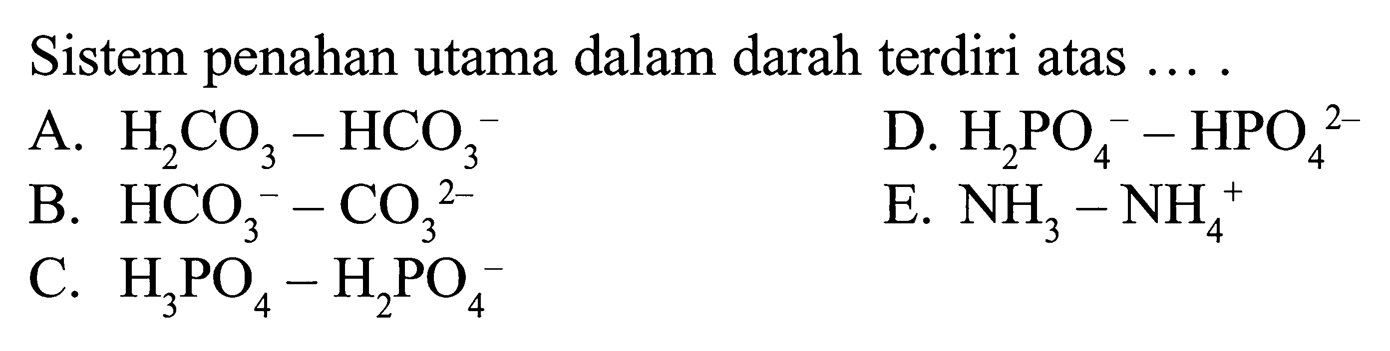 Sistem penahan utama dalam darah terdiri atas...A. H2CO3-HCO3^- B. HCO3^- -CO3^(2-)C. HCO3^- -CO3^(2-)D. H2PO4^- -HPO4^(2-)E. NH3-NH4^+ 