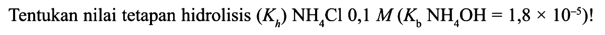 Tentukan nilai tetapan hidrolisis (Kh) NH4Cl 0,1 M(Kb NH4OH=1,8 x 10^(-5))! 