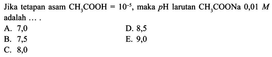 Jika tetapan asam CH3COOH=10^(-5), maka pH larutan CH3COONa 0,01 M adalah....