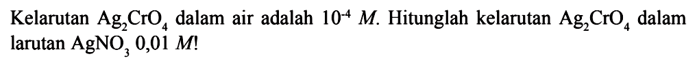 Kelarutan Ag2CrO4 dalam air adalah 10^-4 M. Hitunglah kelarutan Ag2CrO4 dalam larutan AgNO3 0,01 M! 