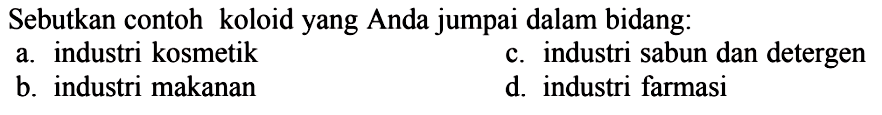 Sebutkan contoh koloid yang Anda jumpai dalam bidang: 
a. industri kosmetik 
c. industri sabun dan detergen 
b. industri makanan 
d. industri farmasi 