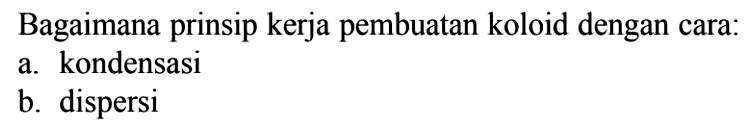 Bagaimana prinsip kerja pembuatan koloid dengan cara:a. kondensasib. dispersi 