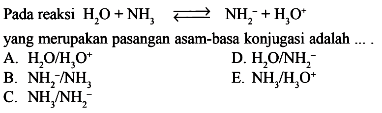 Pada reaksi H2O + NH3 <=> NH2^- + H3O^+ yang merupakan pasangan asam-basa konjugasi adalah