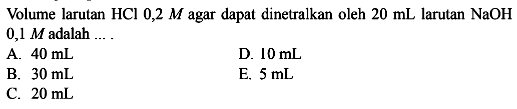 Volume larutan  HCl 0,2 M  agar dapat dinetralkan oleh  20 mL  larutan  NaOH   0,1 M  adalah ... .
