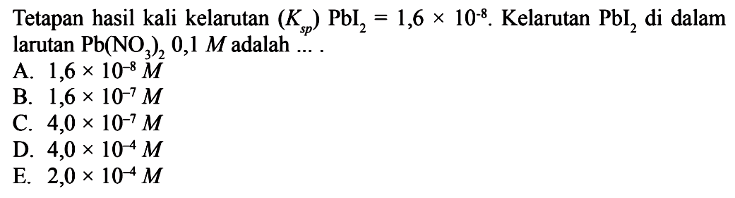 Tetapan hasil kali kelarutan (Ksp) PbI2=1,6x10^(-8). Kelarutan PbI2 di dalam larutan Pb(NO3)2 0,1 M adalah....