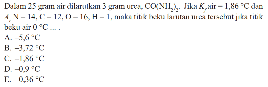 Dalam 25 gram air dilarutkan 3 gram urea, CO(NH2)2. Jika Kf air = 1,86 C dan Ar N = 14, C = 12, O = 16,H = 1, maka titik beku larutan urea tersebut jika titik beku air 0 C ....