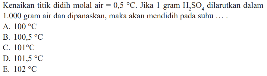 Kenaikan titik didih molal air=0,5C  Jika 1 gram H2SO4 dilarutkan dalam 1.000 gram air dan dipanaskan, maka akan mendidih pada suhu ....