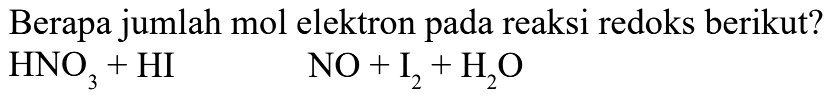 Berapa jumlah mol elektron pada reaksi redoks berikut? HNO3 + HI NO + I2 + H2O