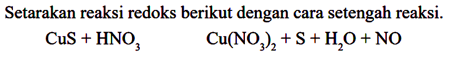 Setarakan reaksi redoks berikut dengan cara setengah reaksi. CuS + HNO3 Cu(NO3)2 + S + H2O + NO