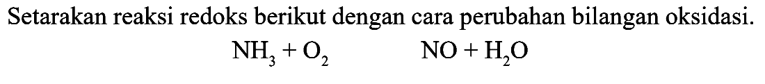 Setarakan reaksi redoks berikut dengan cara perubahan bilangan oksidasi. NH3 + O2 NO + H2O