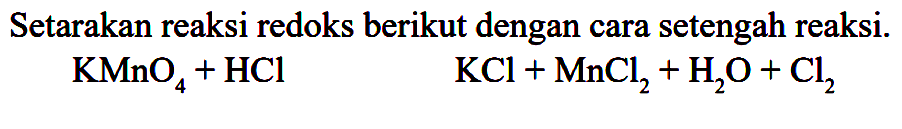 Setarakan reaksi redoks berikut dengan cara setengah reaksi.  KMnO_(4)+HCl 

KCl+MnCl_(2)+H_(2) O+Cl_(2)
