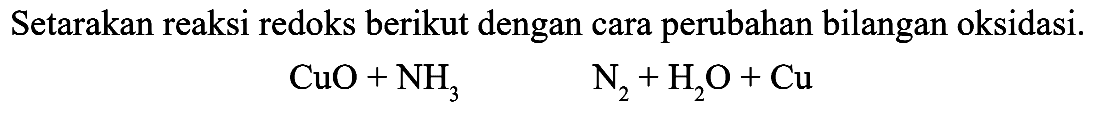 Setarakan reaksi redoks berikut dengan cara perubahan bilangan oksidasi. CuO + NH3 N2 + H2O + Cu