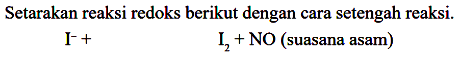 Setarakan reaksi redoks berikut dengan cara setengah reaksi.

I^(-)+ I_(2)+NO  { (suasana asam) )
