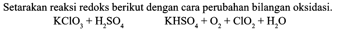 Setarakan reaksi redoks berikut dengan cara perubahan bilangan oksidasi.

KClO_(3)+H_(2) SO_(4)  KHSO_(4)+O_(2)+ClO_(2)+H_(2) O
