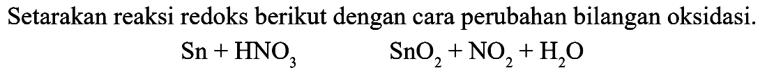 Setarakan reaksi redoks berikut dengan cara perubahan bilangan oksidasi. Sn + HNO3 SNO2 + NO2 + H2O