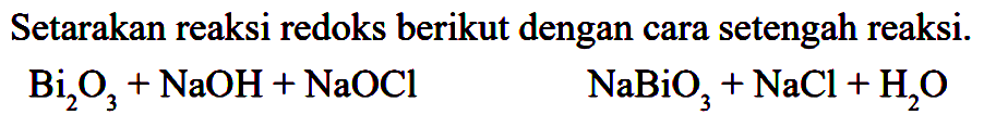 Setarakan reaksi redoks berikut dengan cara setengah reaksi.

Bi_(2) O_(3)+NaOH+NaOCl  NaBiO_(3)+NaCl+H_(2) O
