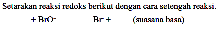 Setarakan reaksi redoks berikut dengan cara setengah reaksi.

+BrO^(-)  Br+  { (suasana basa) )
