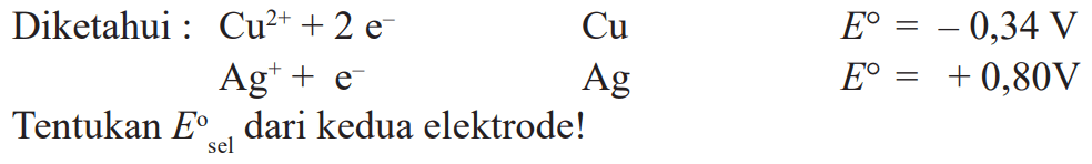 Diketahui : Cu^(2+) + 2 e^- Cu E = 0,34 V Ag^+ + e^- Ag E = +0,80 V Tentukan Esel dari kedua elektrodel!