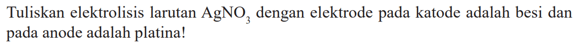 Tuliskan elektrolisis larutan AgNO3 dengan elektrode pada katode adalah besi dan pada anode adalah platina!