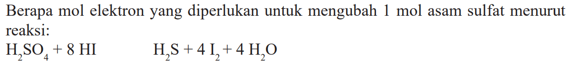 Berapa mol elektron yang diperlukan untuk mengubah 1 mol asam sulfat menurut reaksi: H2SO4 + 8 HI HS + 4I2 + 4H2O