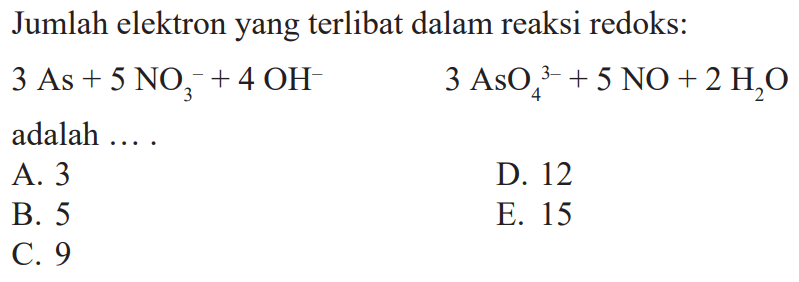 Jumlah elektron yang terlibat dalam reaksi redoks: 3 As + 5 NO3^- + 4 OH^- 3 AsO4^(3-) + 5 NO + 2 H2O adalah ....