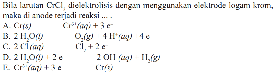 Bila larutan CrCl3 dielektrolisis dengan menggunakan elektrode logam krom, maka di anode terjadi reaksi ....