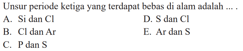 Unsur periode ketiga yang terdapat bebas di alam adalah ....A. Si dan  Cl  D. S  dan  Cl  B. Cl  dan  Ar  E. Ar dan S C. P  dan  S  