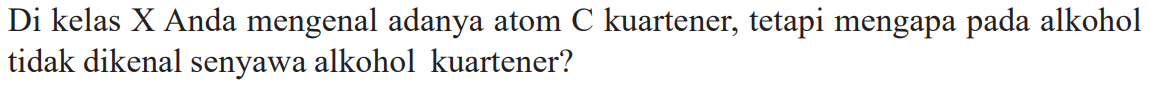 Di kelas X Anda mengenal adanya atom C kuartener, tetapi mengapa pada alkohol tidak dikenal senyawa alkohol kuartener?