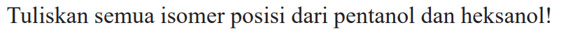 Tuliskan semua isomer posisi dari pentanol dan heksanol!