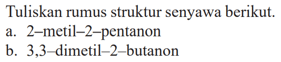 Tuliskan rumus struktur senyawa berikut.
a. 2-metil-2-pentanon
b. 3,3-dimetil-2-butanon