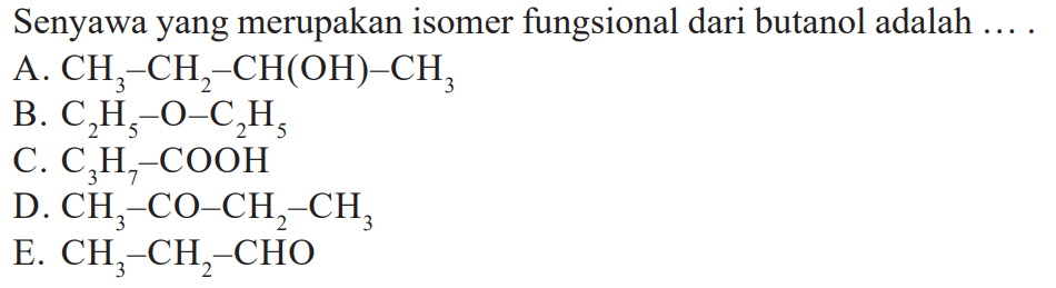 Senyawa yang merupakan isomer fungsional dari butanol adalah 
A. CH3-CH2-CH(OH)-CH3 
B. C2H5-O-C2H5 
C. C3H7-COOH 
D. CH3-CO-CH2-CH3 
E. CH3-CH2-CHO