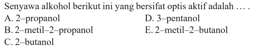 Senyawa alkohol berikut ini yang bersifat optis aktif adalah ....A. 2-propanol B. 2-metil-2-propanol C. 2-butanol D. 3-pentanol E. 2-metil-2-butanol
