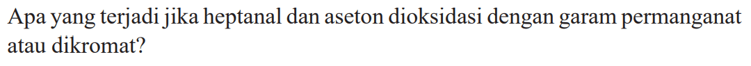 Apa yang terjadi jika heptanal dan aseton dioksidasi dengan garam permanganat atau dikromat?