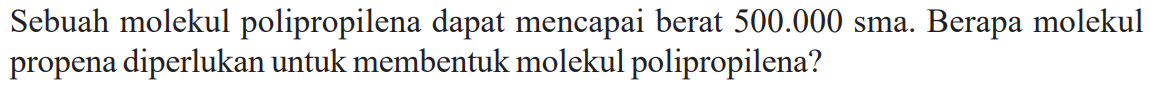Sebuah molekul polipropilena dapat mencapai berat 500.000 sma. Berapa molekul propena diperlukan untuk membentuk molekul polipropilena?