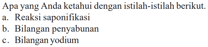 Apa yang Anda ketahui dengan istilah-istilah berikut. a. Reaksi saponifikasi b. Bilangan penyabunan c. Bilangan yodium 