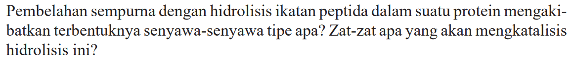 Pembelahan sempurna dengan hidrolisis ikatan peptida dalam suatu protein mengakibatkan terbentuknya senyawa-senyawa tipe apa? Zat-zat apa yang akan mengkatalisis hidrolisis ini?