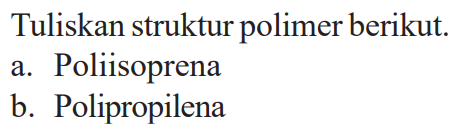 Tuliskan struktur polimer berikut. 
a. Poliisoprena 
b. Polipropilena