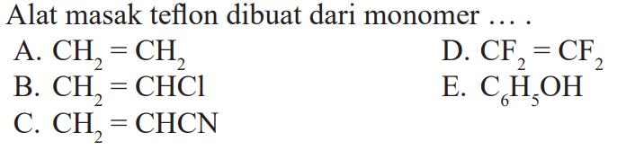 Alat masak teflon dibuat dari monomer ....
A. CH2=CH2 
D. CF2=CF2 
B. CH2=CHCl 
E. C6 H5 OH 
C. CH2=CHCN 