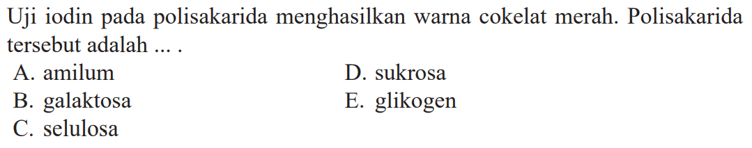 Uji iodin pada polisakarida menghasilkan warna cokelat merah. Polisakarida tersebut adalah....
