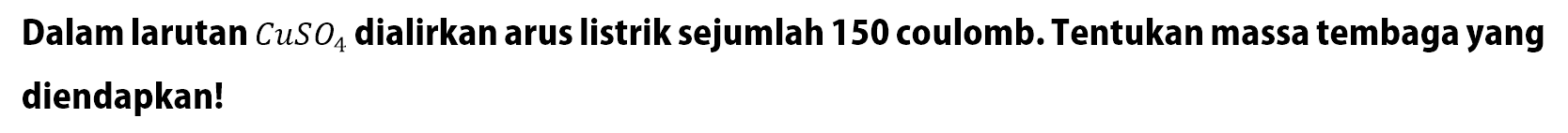 Dalam larutan CuSO4 dialirkan arus listrik sejumlah 150 coulomb. Tentukan massa tembaga yang diendapkan!