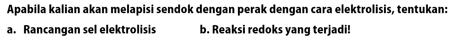 Apabila kalian akan melapisi sendok dengan perak dengan cara elektrolisis, tentukan:
a. Rancangan sel elektrolisis
b. Reaksi redoks yang terjadi!