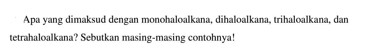 Apa yang dimaksud dengan monohaloalkana, dihaloalkana, trihaloalkana, dan tetrahaloalkana? Sebutkan masing-masing contohnya!