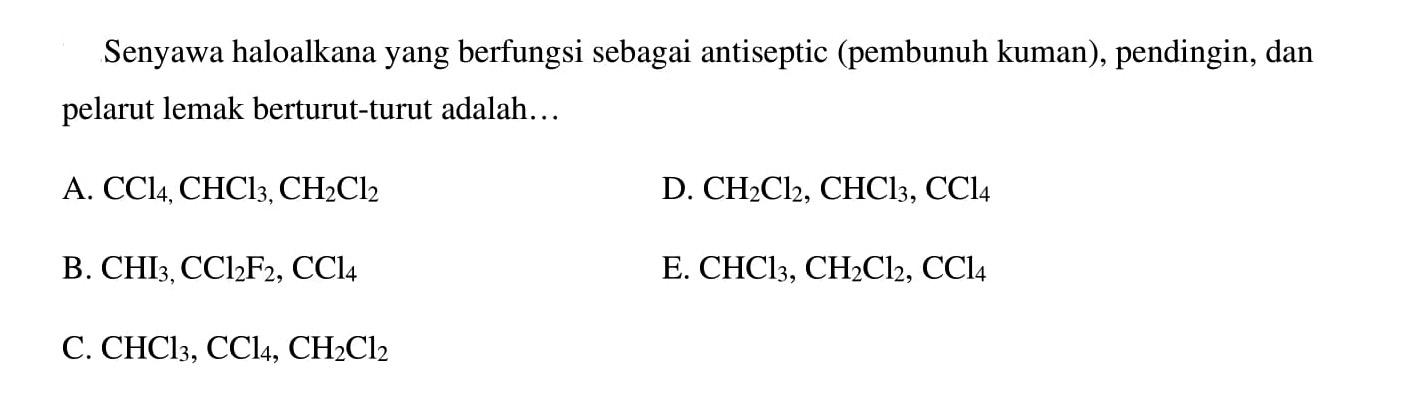 Senyawa haloalkana yang berfungsi sebagai antiseptic (pembunuh kuman), pendingin, dan pelarut lemak berturut-turut adalah...
