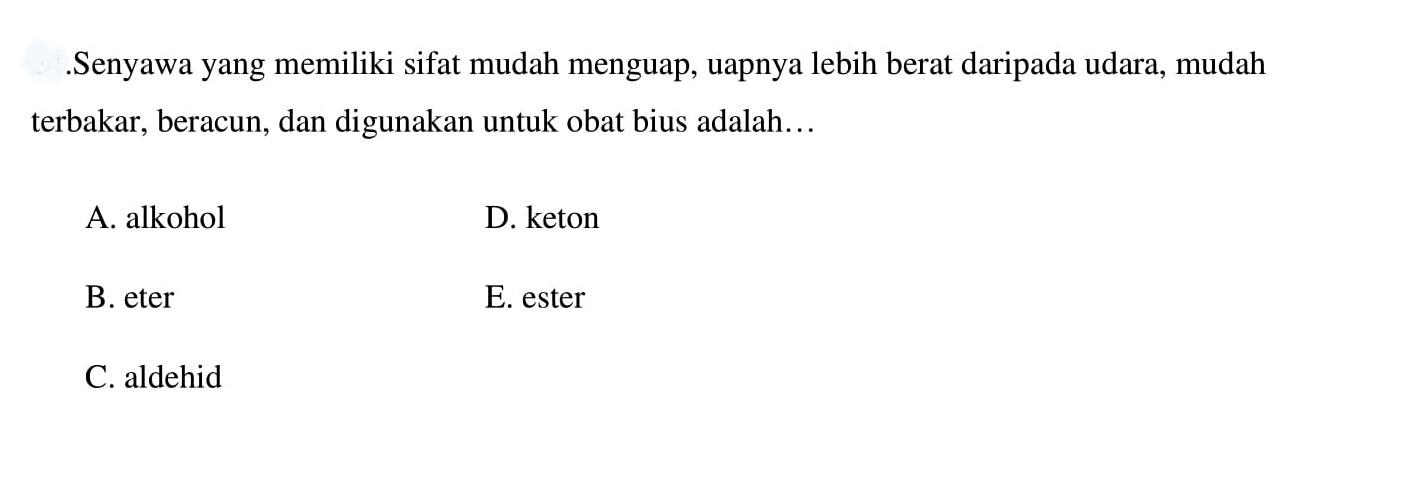 .Senyawa yang memiliki sifat mudah menguap, uapnya lebih berat daripada udara, mudah terbakar, beracun, dan digunakan untuk obat bius adalah...
