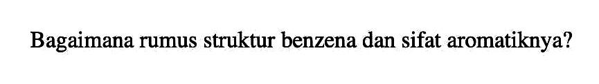 Bagaimana rumus struktur benzena dan sifat aromatiknya?