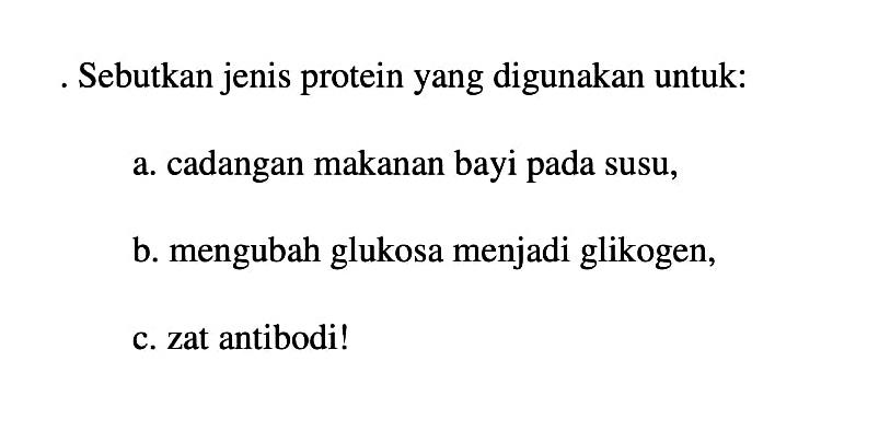 . Sebutkan jenis protein yang digunakan untuk:
a. cadangan makanan bayi pada susu,
b. mengubah glukosa menjadi glikogen,
c. zat antibodi!